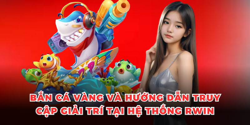Bắn Cá Vàng và hướng dẫn chi tiết truy cập giải trí tại hệ thống 33win