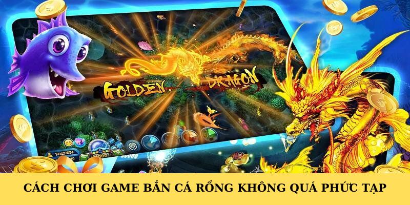 Cách chơi game bắn cá rồng không khó. Cách chơi game bắn cá rồng không phức tạp lắm